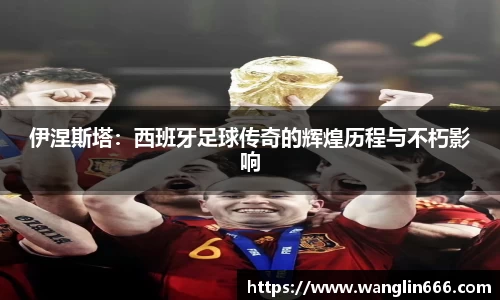 伊涅斯塔：西班牙足球传奇的辉煌历程与不朽影响